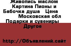 Живопись маслом Картина Пионы и Бабочка-душа › Цена ­ 12 000 - Московская обл. Подарки и сувениры » Другое   